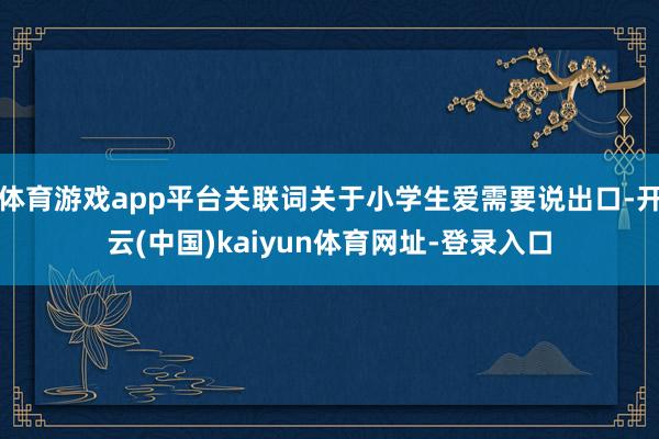 体育游戏app平台关联词关于小学生爱需要说出口-开云(中国)kaiyun体育网址-登录入口