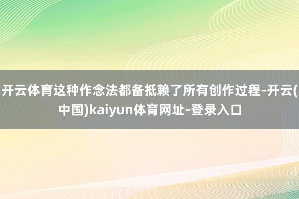 开云体育这种作念法都备抵赖了所有创作过程-开云(中国)kaiyun体育网址-登录入口