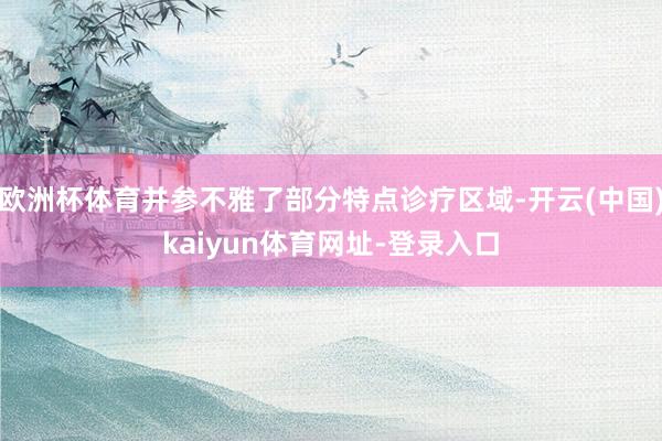 欧洲杯体育并参不雅了部分特点诊疗区域-开云(中国)kaiyun体育网址-登录入口