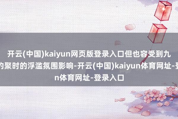 开云(中国)kaiyun网页版登录入口但也容受到九故十亲约聚时的浮滥氛围影响-开云(中国)kaiyun体育网址-登录入口