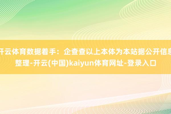 开云体育数据着手：企查查以上本体为本站据公开信息整理-开云(中国)kaiyun体育网址-登录入口