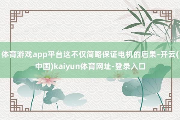 体育游戏app平台这不仅简略保证电机的后果-开云(中国)kaiyun体育网址-登录入口