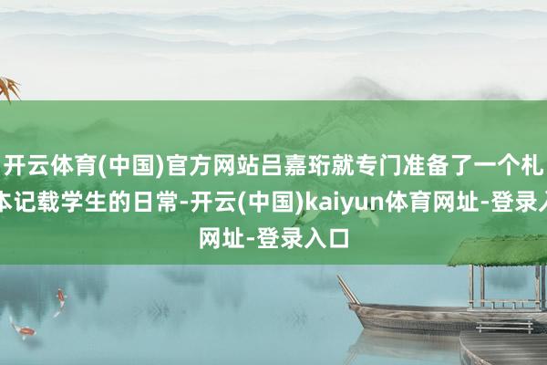 开云体育(中国)官方网站吕嘉珩就专门准备了一个札记本记载学生的日常-开云(中国)kaiyun体育网址-登录入口