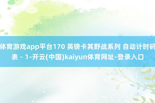 体育游戏app平台170 英镑卡其野战系列 自动计时码表 - 1-开云(中国)kaiyun体育网址-登录入口