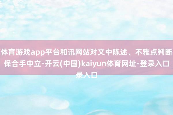 体育游戏app平台和讯网站对文中陈述、不雅点判断保合手中立-开云(中国)kaiyun体育网址-登录入口