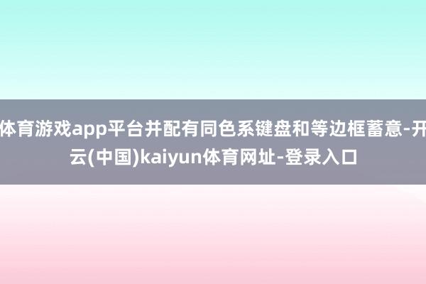 体育游戏app平台并配有同色系键盘和等边框蓄意-开云(中国)kaiyun体育网址-登录入口