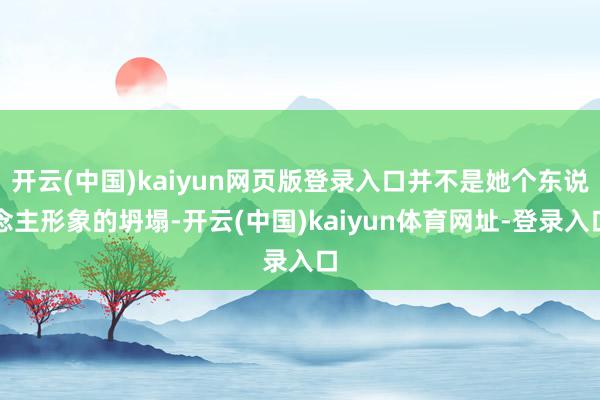 开云(中国)kaiyun网页版登录入口并不是她个东说念主形象的坍塌-开云(中国)kaiyun体育网址-登录入口