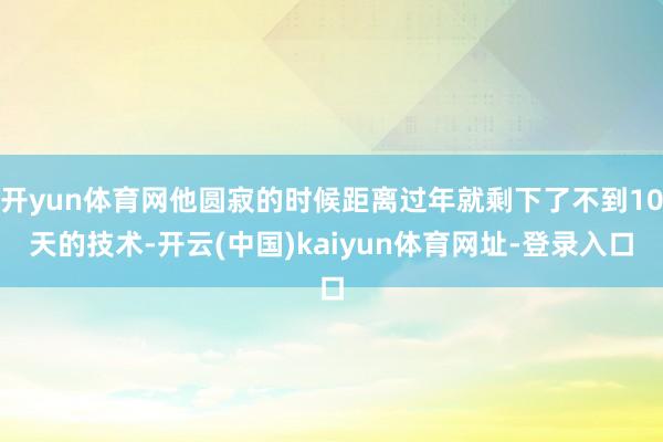 开yun体育网他圆寂的时候距离过年就剩下了不到10天的技术-开云(中国)kaiyun体育网址-登录入口