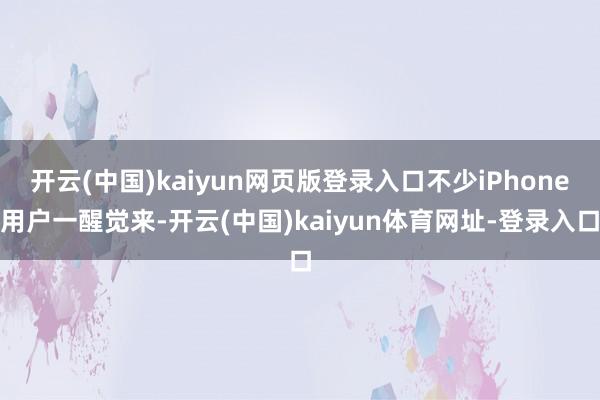 开云(中国)kaiyun网页版登录入口不少iPhone用户一醒觉来-开云(中国)kaiyun体育网址-登录入口