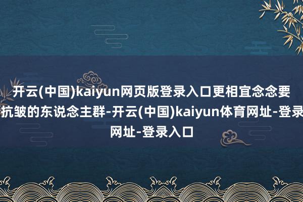 开云(中国)kaiyun网页版登录入口更相宜念念要高效抗皱的东说念主群-开云(中国)kaiyun体育网址-登录入口