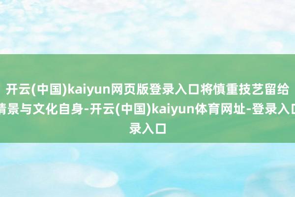 开云(中国)kaiyun网页版登录入口将慎重技艺留给情景与文化自身-开云(中国)kaiyun体育网址-登录入口