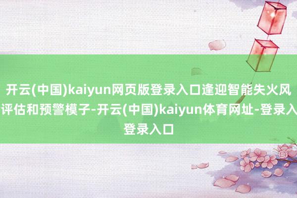 开云(中国)kaiyun网页版登录入口逢迎智能失火风险评估和预警模子-开云(中国)kaiyun体育网址-登录入口