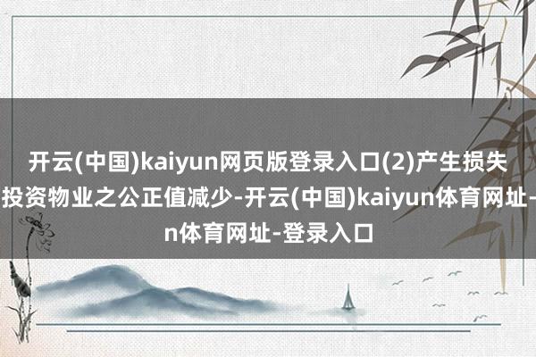 开云(中国)kaiyun网页版登录入口(2)产生损失主要由于投资物业之公正值减少-开云(中国)kaiyun体育网址-登录入口