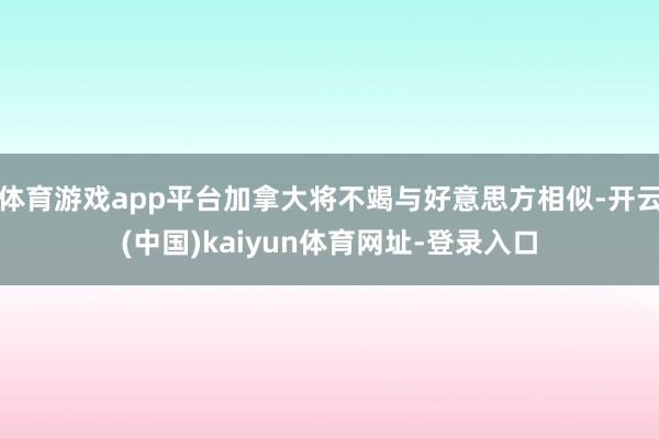 体育游戏app平台加拿大将不竭与好意思方相似-开云(中国)kaiyun体育网址-登录入口