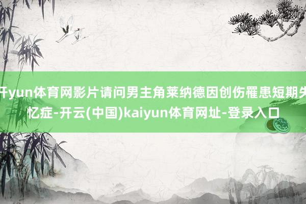 开yun体育网影片请问男主角莱纳德因创伤罹患短期失忆症-开云(中国)kaiyun体育网址-登录入口