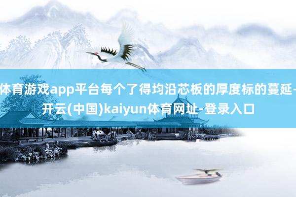 体育游戏app平台每个了得均沿芯板的厚度标的蔓延-开云(中国)kaiyun体育网址-登录入口