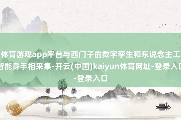 体育游戏app平台与西门子的数字孪生和东说念主工智能身手相采集-开云(中国)kaiyun体育网址-登录入口