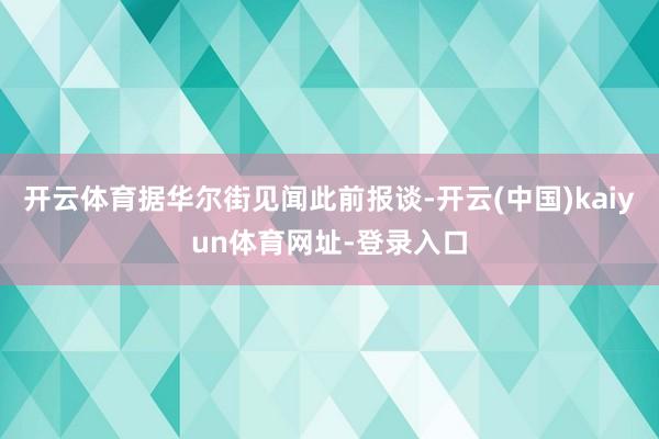 开云体育据华尔街见闻此前报谈-开云(中国)kaiyun体育网址-登录入口