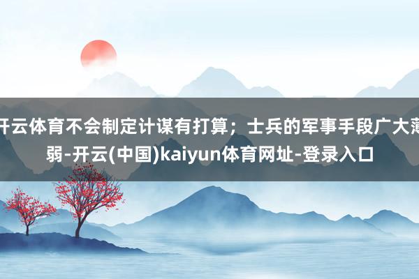 开云体育不会制定计谋有打算；士兵的军事手段广大薄弱-开云(中国)kaiyun体育网址-登录入口