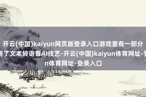开云(中国)kaiyun网页版登录入口游戏里有一部分派音使用了文本转语音AI技艺-开云(中国)kaiyun体育网址-登录入口