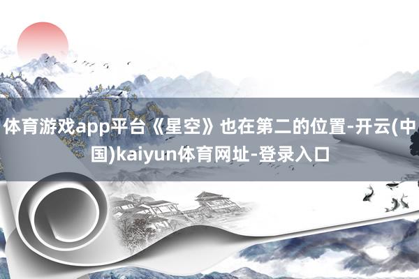 体育游戏app平台《星空》也在第二的位置-开云(中国)kaiyun体育网址-登录入口