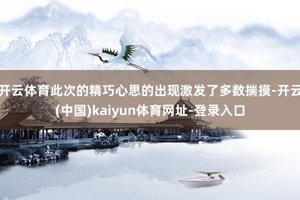 开云体育此次的精巧心思的出现激发了多数揣摸-开云(中国)kaiyun体育网址-登录入口