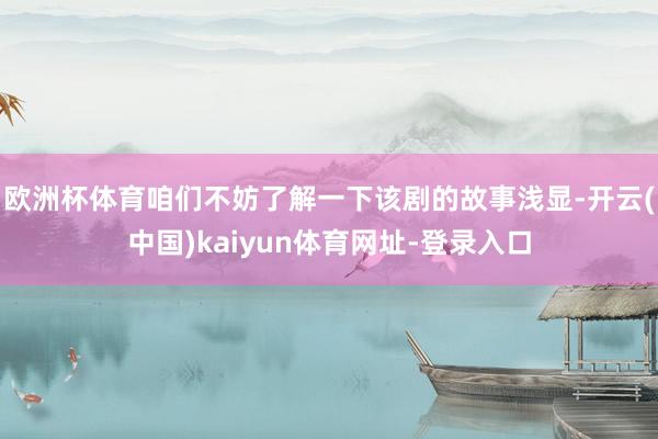 欧洲杯体育咱们不妨了解一下该剧的故事浅显-开云(中国)kaiyun体育网址-登录入口