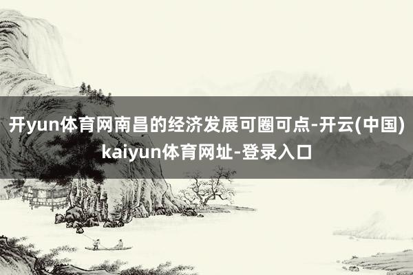 开yun体育网南昌的经济发展可圈可点-开云(中国)kaiyun体育网址-登录入口