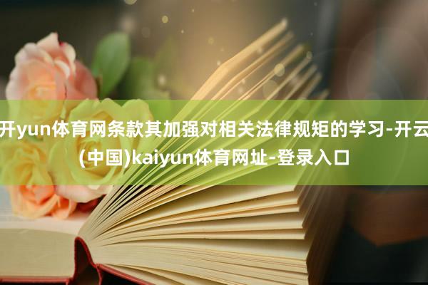 开yun体育网条款其加强对相关法律规矩的学习-开云(中国)kaiyun体育网址-登录入口
