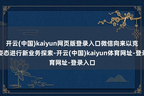 开云(中国)kaiyun网页版登录入口微信向来以克制的姿态进行新业务探索-开云(中国)kaiyun体育网址-登录入口