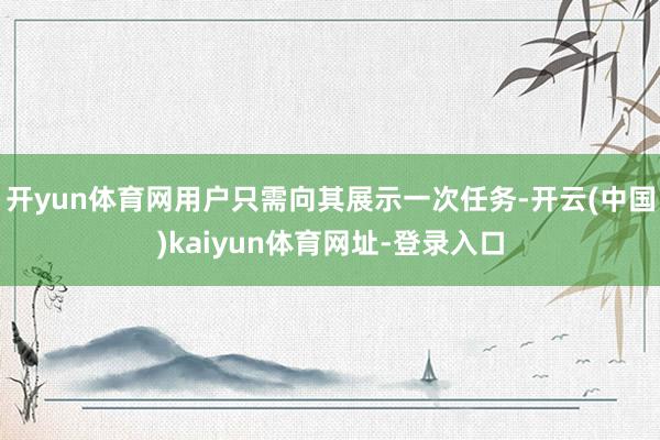 开yun体育网用户只需向其展示一次任务-开云(中国)kaiyun体育网址-登录入口