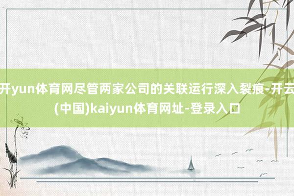 开yun体育网尽管两家公司的关联运行深入裂痕-开云(中国)kaiyun体育网址-登录入口