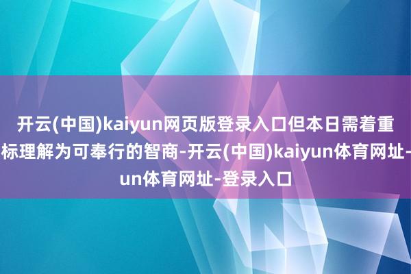 开云(中国)kaiyun网页版登录入口但本日需着重将弘远指标理解为可奉行的智商-开云(中国)kaiyun体育网址-登录入口