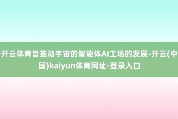 开云体育旨推动宇宙的智能体AI工场的发展-开云(中国)kaiyun体育网址-登录入口