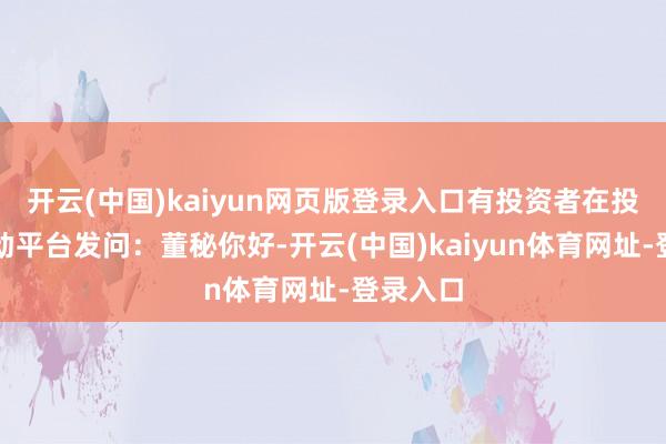 开云(中国)kaiyun网页版登录入口有投资者在投资者互动平台发问：董秘你好-开云(中国)kaiyun体育网址-登录入口