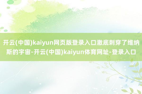 开云(中国)kaiyun网页版登录入口澈底刺穿了维纳斯的宇宙-开云(中国)kaiyun体育网址-登录入口